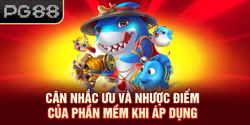 Cân nhắc ưu và nhược điểm của phần mềm khi áp dụng