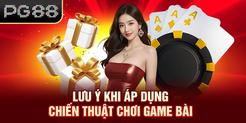 Lưu ý khi áp dụng chiến thuật chơi game bài