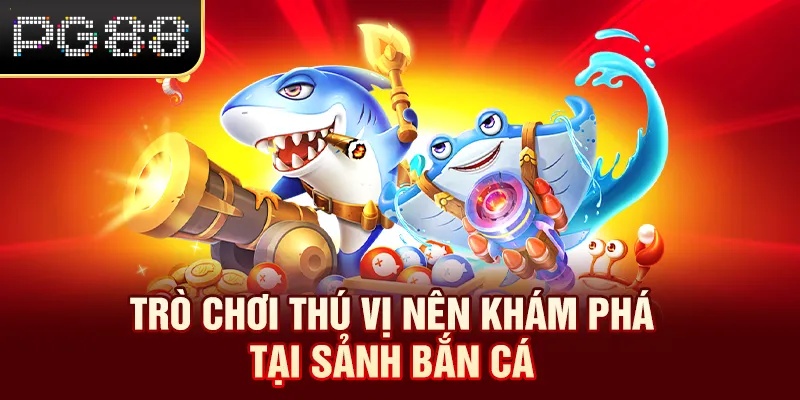 Trò chơi thú vị nên khám phá tại sảnh bắn cá